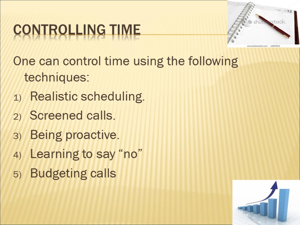 Controlling time One can control time using the following techniques: Realistic scheduling. Screened calls.